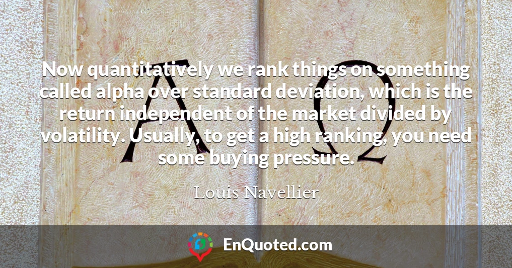 Now quantitatively we rank things on something called alpha over standard deviation, which is the return independent of the market divided by volatility. Usually, to get a high ranking, you need some buying pressure.
