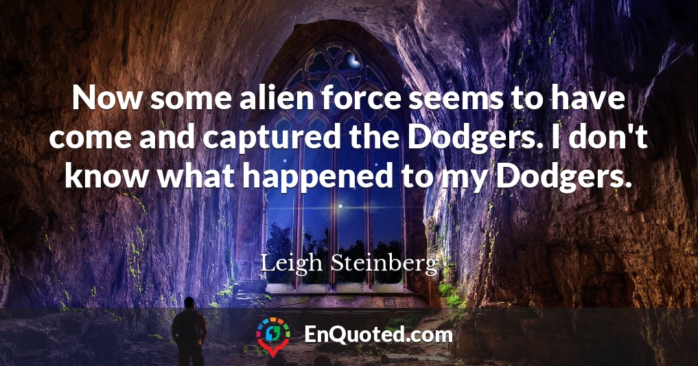 Now some alien force seems to have come and captured the Dodgers. I don't know what happened to my Dodgers.