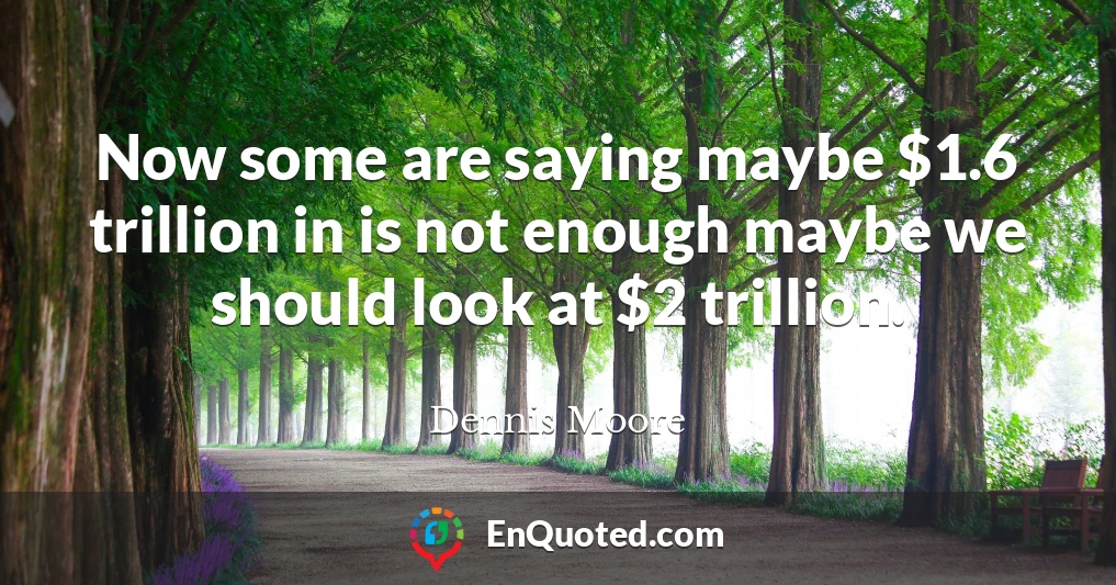 Now some are saying maybe $1.6 trillion in is not enough maybe we should look at $2 trillion.