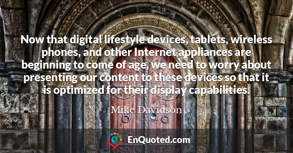 Now that digital lifestyle devices, tablets, wireless phones, and other Internet appliances are beginning to come of age, we need to worry about presenting our content to these devices so that it is optimized for their display capabilities.