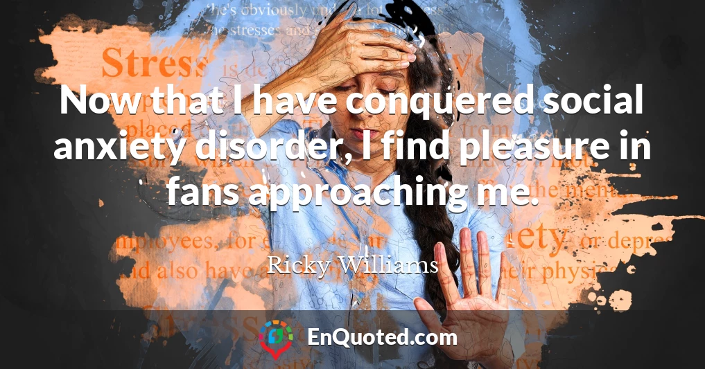 Now that I have conquered social anxiety disorder, I find pleasure in fans approaching me.