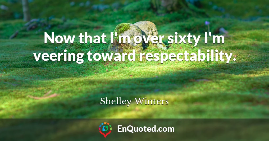 Now that I'm over sixty I'm veering toward respectability.