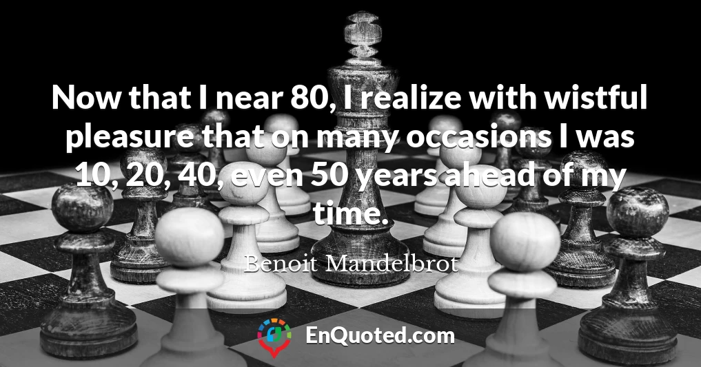 Now that I near 80, I realize with wistful pleasure that on many occasions I was 10, 20, 40, even 50 years ahead of my time.