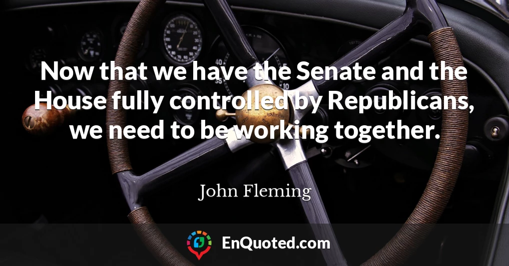 Now that we have the Senate and the House fully controlled by Republicans, we need to be working together.