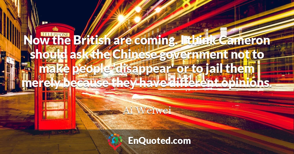 Now the British are coming. I think Cameron should ask the Chinese government not to make people 'disappear' or to jail them merely because they have different opinions.
