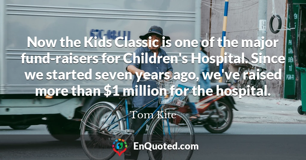Now the Kids Classic is one of the major fund-raisers for Children's Hospital. Since we started seven years ago, we've raised more than $1 million for the hospital.