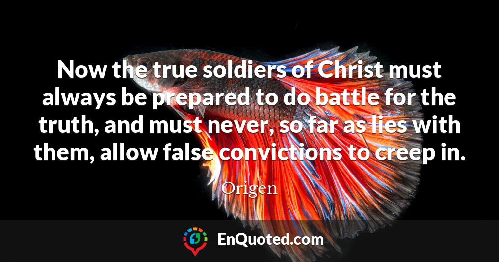 Now the true soldiers of Christ must always be prepared to do battle for the truth, and must never, so far as lies with them, allow false convictions to creep in.