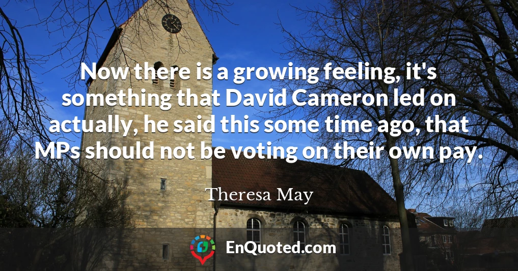 Now there is a growing feeling, it's something that David Cameron led on actually, he said this some time ago, that MPs should not be voting on their own pay.
