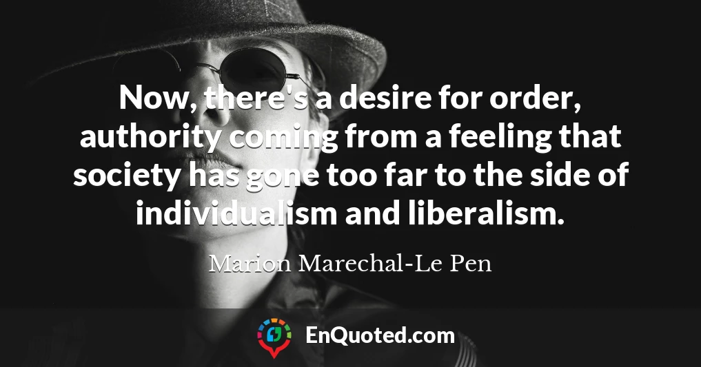 Now, there's a desire for order, authority coming from a feeling that society has gone too far to the side of individualism and liberalism.