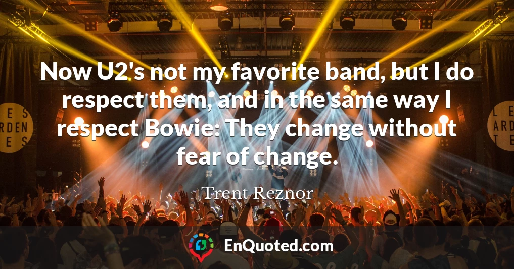 Now U2's not my favorite band, but I do respect them, and in the same way I respect Bowie: They change without fear of change.