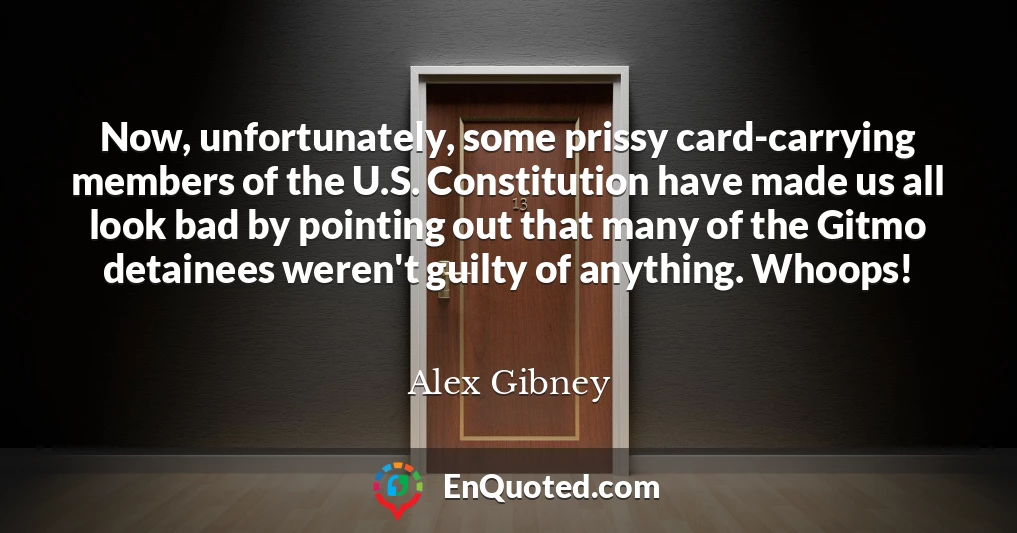 Now, unfortunately, some prissy card-carrying members of the U.S. Constitution have made us all look bad by pointing out that many of the Gitmo detainees weren't guilty of anything. Whoops!