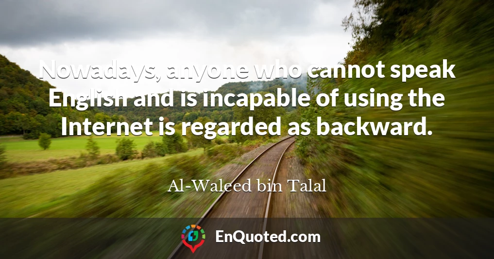 Nowadays, anyone who cannot speak English and is incapable of using the Internet is regarded as backward.