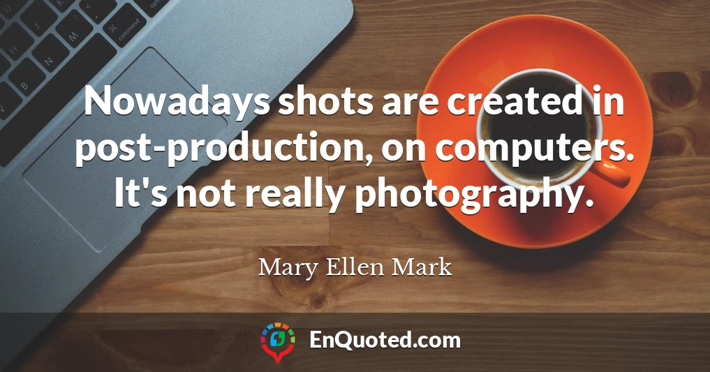 Nowadays shots are created in post-production, on computers. It's not really photography.