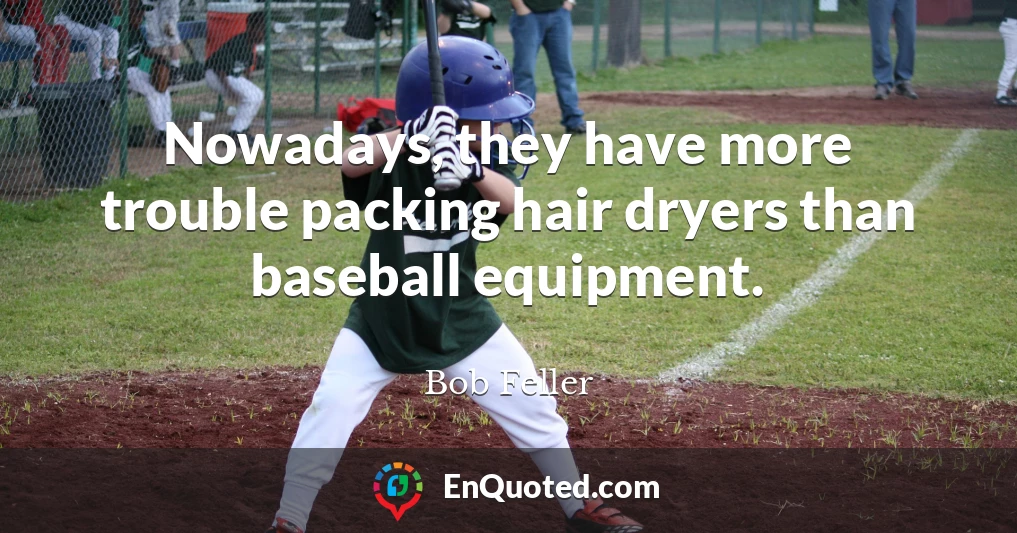 Nowadays, they have more trouble packing hair dryers than baseball equipment.