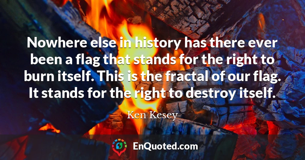 Nowhere else in history has there ever been a flag that stands for the right to burn itself. This is the fractal of our flag. It stands for the right to destroy itself.