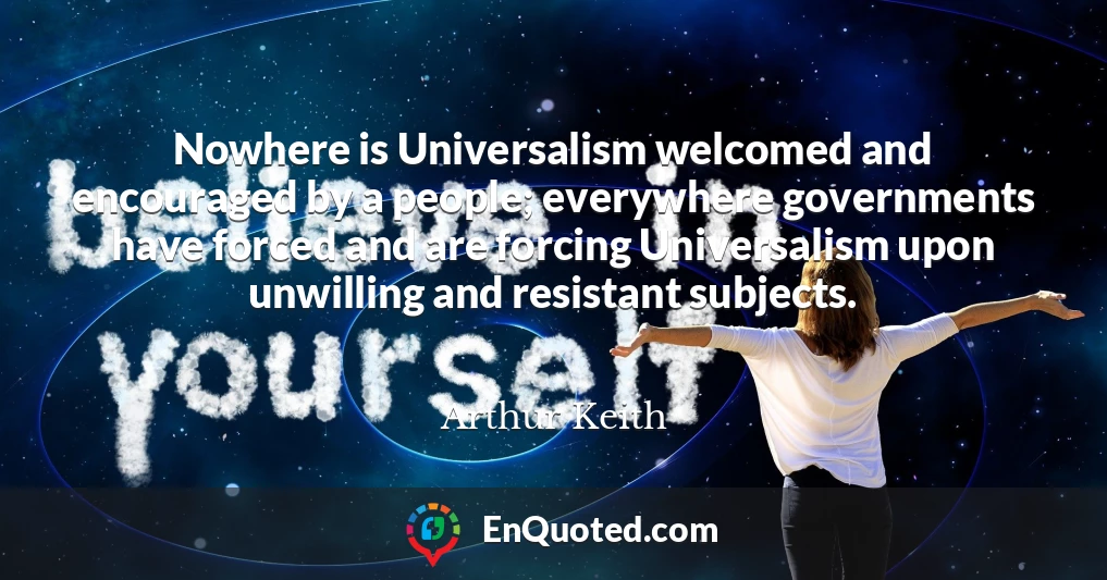Nowhere is Universalism welcomed and encouraged by a people; everywhere governments have forced and are forcing Universalism upon unwilling and resistant subjects.