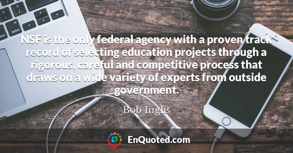 NSF is the only federal agency with a proven track record of selecting education projects through a rigorous, careful and competitive process that draws on a wide variety of experts from outside government.