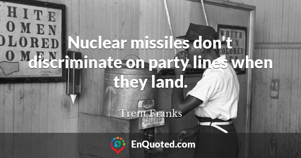 Nuclear missiles don't discriminate on party lines when they land.