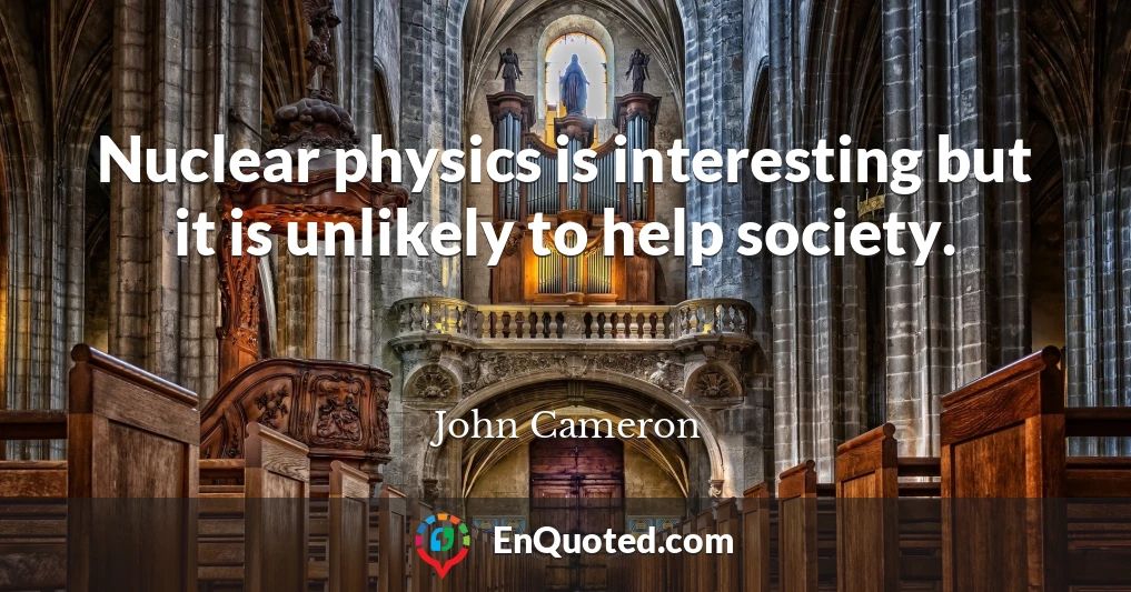 Nuclear physics is interesting but it is unlikely to help society.
