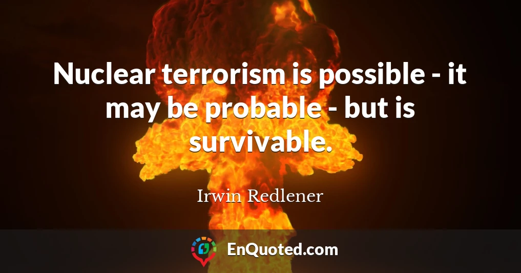 Nuclear terrorism is possible - it may be probable - but is survivable.