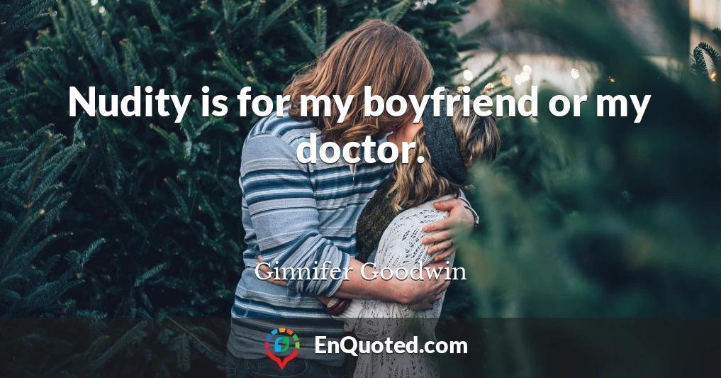 Nudity is for my boyfriend or my doctor.