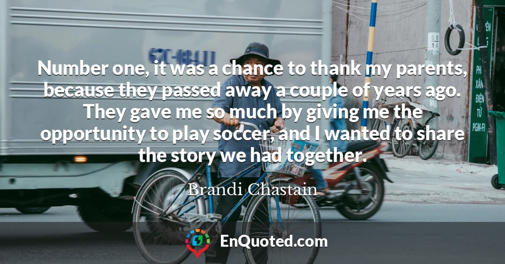 Number one, it was a chance to thank my parents, because they passed away a couple of years ago. They gave me so much by giving me the opportunity to play soccer, and I wanted to share the story we had together.