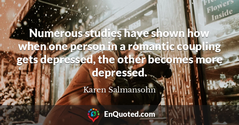 Numerous studies have shown how when one person in a romantic coupling gets depressed, the other becomes more depressed.