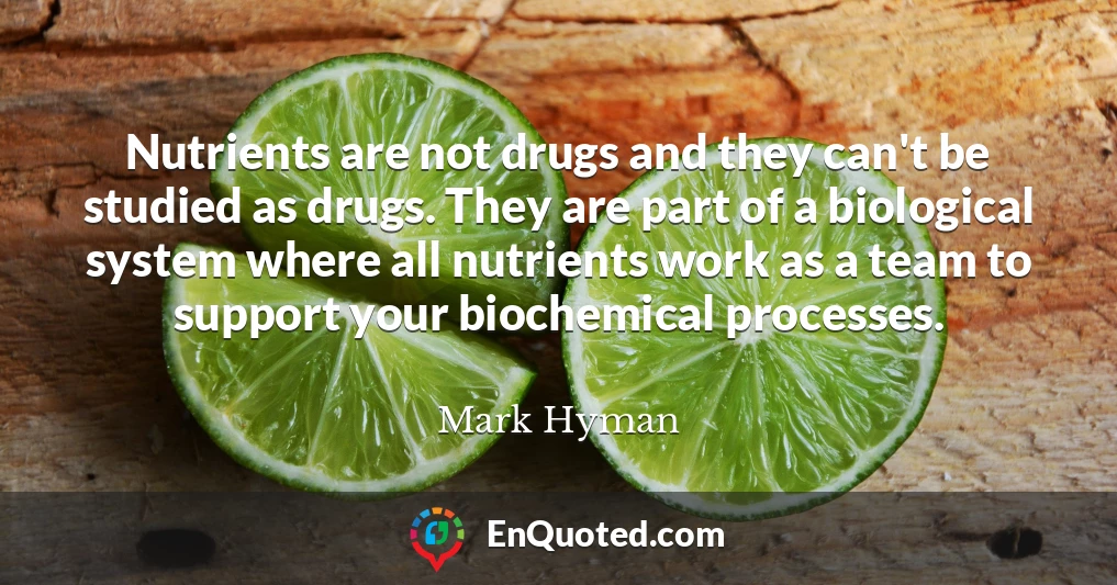 Nutrients are not drugs and they can't be studied as drugs. They are part of a biological system where all nutrients work as a team to support your biochemical processes.