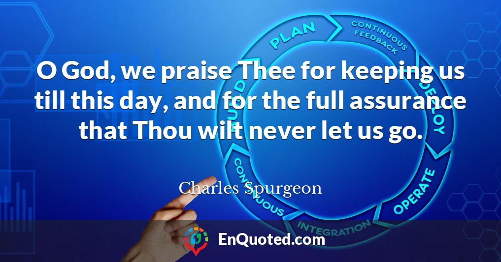 O God, we praise Thee for keeping us till this day, and for the full assurance that Thou wilt never let us go.