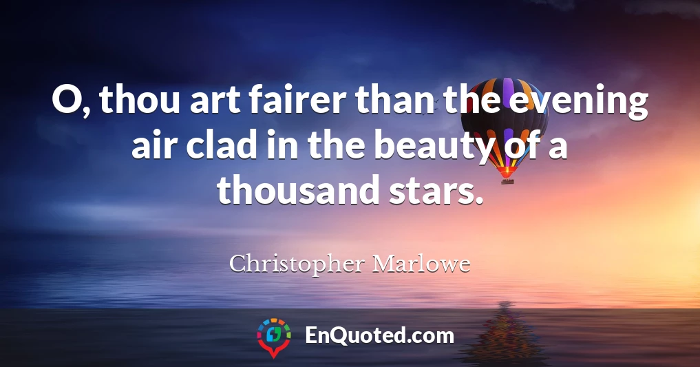 O, thou art fairer than the evening air clad in the beauty of a thousand stars.