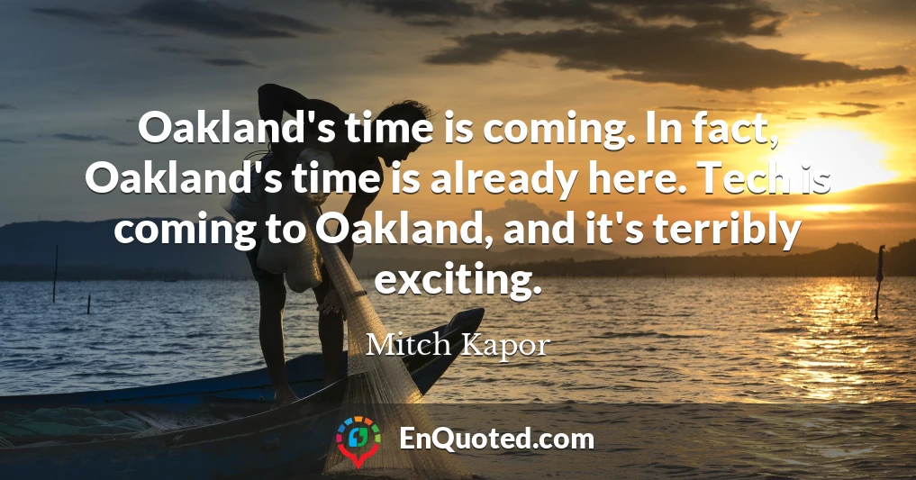 Oakland's time is coming. In fact, Oakland's time is already here. Tech is coming to Oakland, and it's terribly exciting.