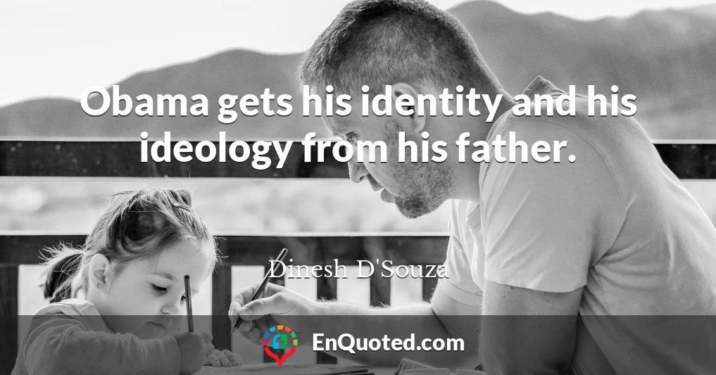 Obama gets his identity and his ideology from his father.
