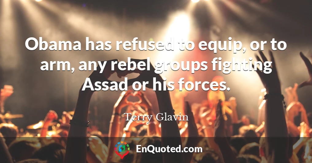 Obama has refused to equip, or to arm, any rebel groups fighting Assad or his forces.