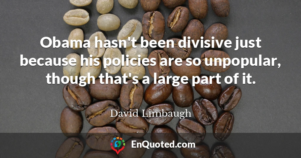 Obama hasn't been divisive just because his policies are so unpopular, though that's a large part of it.
