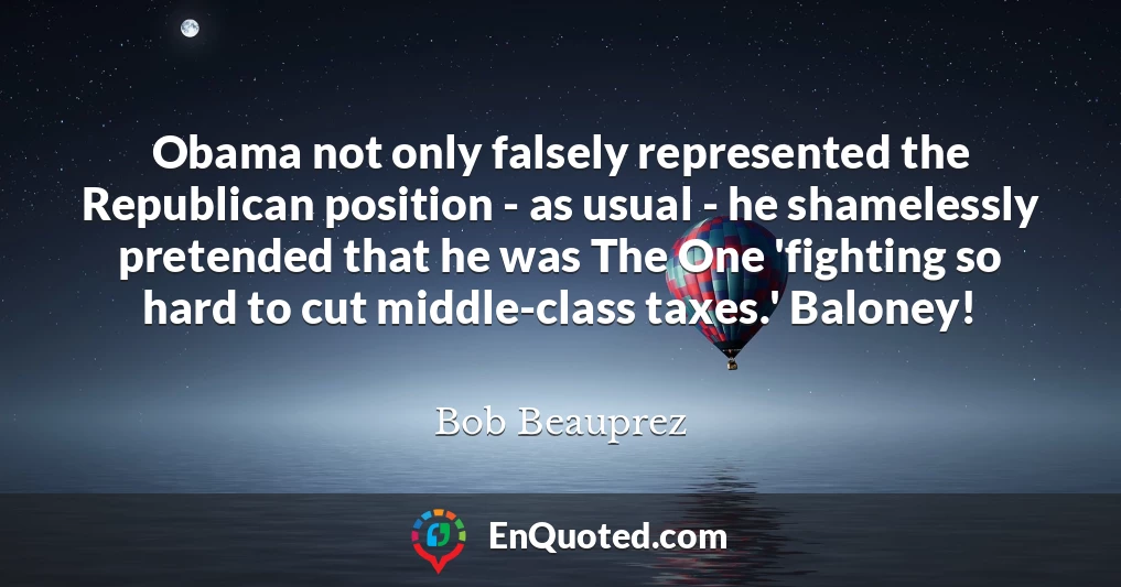 Obama not only falsely represented the Republican position - as usual - he shamelessly pretended that he was The One 'fighting so hard to cut middle-class taxes.' Baloney!