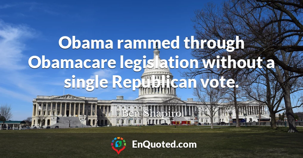 Obama rammed through Obamacare legislation without a single Republican vote.