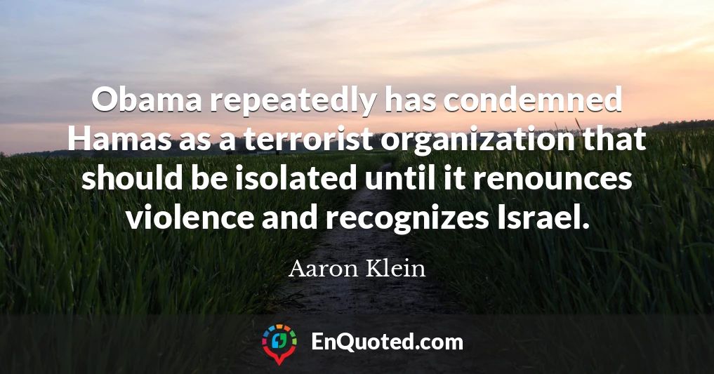 Obama repeatedly has condemned Hamas as a terrorist organization that should be isolated until it renounces violence and recognizes Israel.