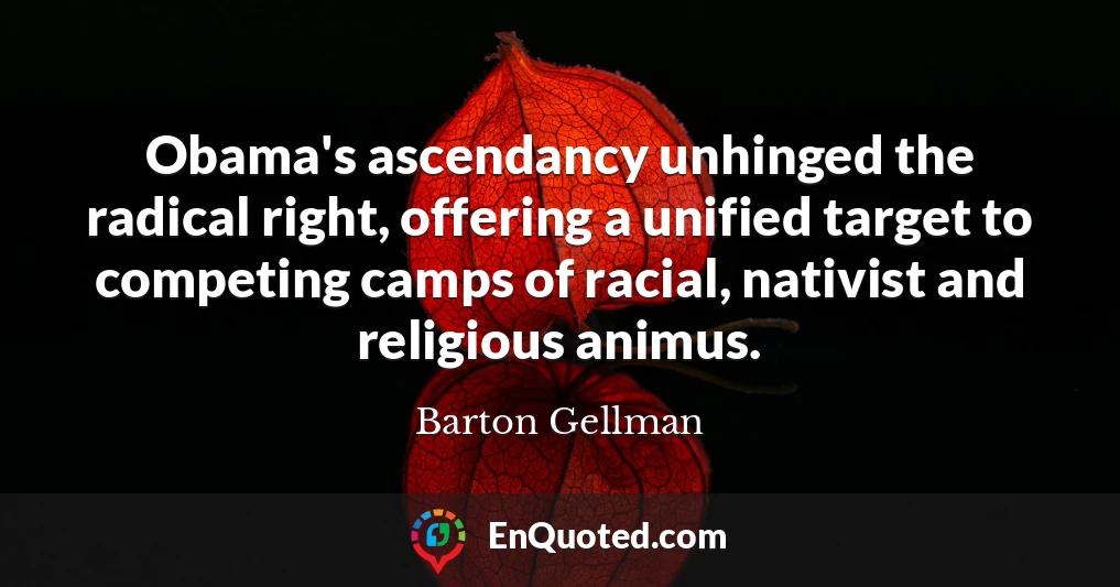 Obama's ascendancy unhinged the radical right, offering a unified target to competing camps of racial, nativist and religious animus.
