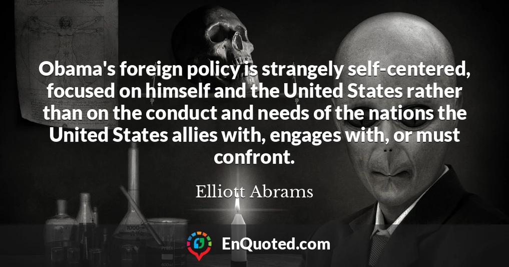 Obama's foreign policy is strangely self-centered, focused on himself and the United States rather than on the conduct and needs of the nations the United States allies with, engages with, or must confront.