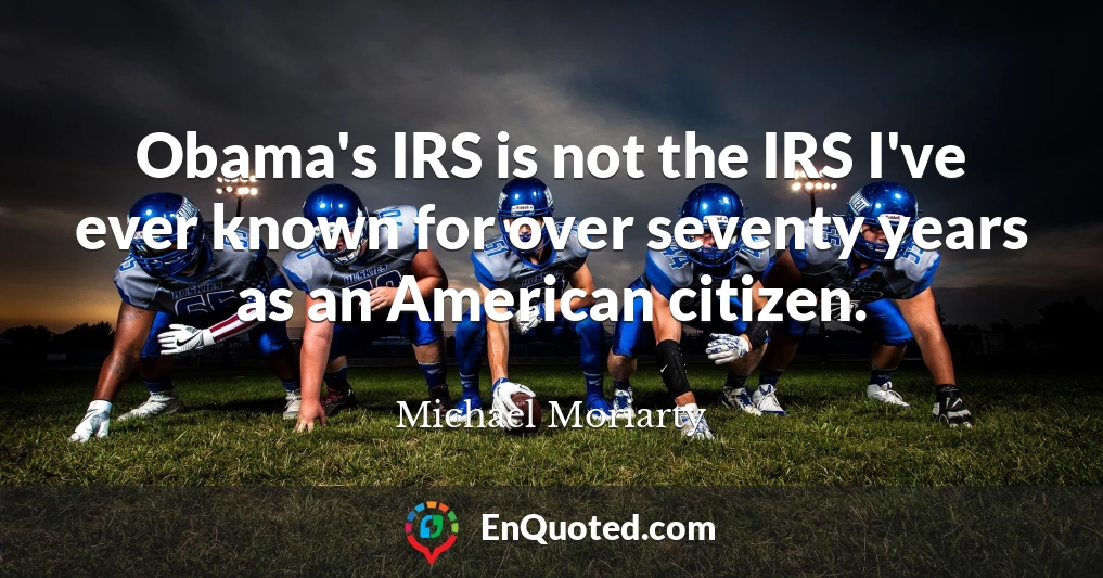 Obama's IRS is not the IRS I've ever known for over seventy years as an American citizen.
