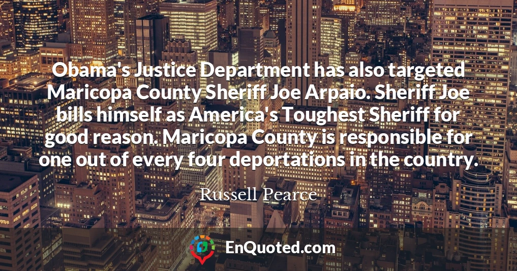 Obama's Justice Department has also targeted Maricopa County Sheriff Joe Arpaio. Sheriff Joe bills himself as America's Toughest Sheriff for good reason. Maricopa County is responsible for one out of every four deportations in the country.