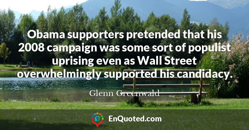Obama supporters pretended that his 2008 campaign was some sort of populist uprising even as Wall Street overwhelmingly supported his candidacy.