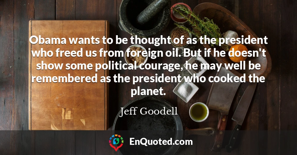 Obama wants to be thought of as the president who freed us from foreign oil. But if he doesn't show some political courage, he may well be remembered as the president who cooked the planet.