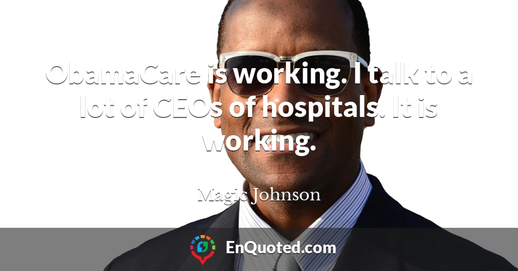 ObamaCare is working. I talk to a lot of CEOs of hospitals. It is working.