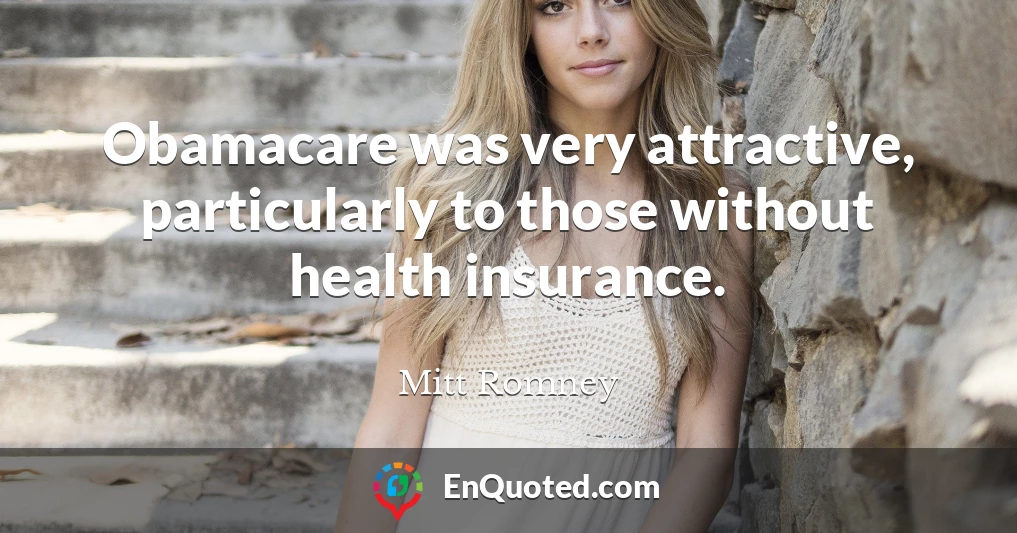 Obamacare was very attractive, particularly to those without health insurance.