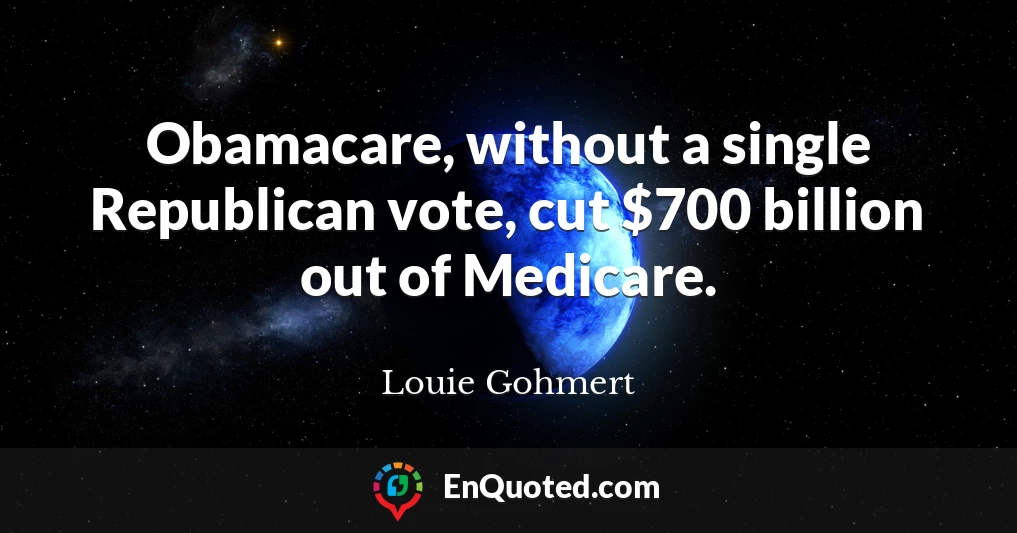 Obamacare, without a single Republican vote, cut $700 billion out of Medicare.
