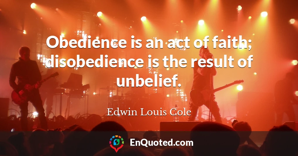 Obedience is an act of faith; disobedience is the result of unbelief.