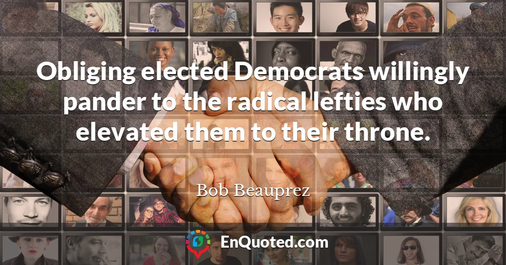 Obliging elected Democrats willingly pander to the radical lefties who elevated them to their throne.