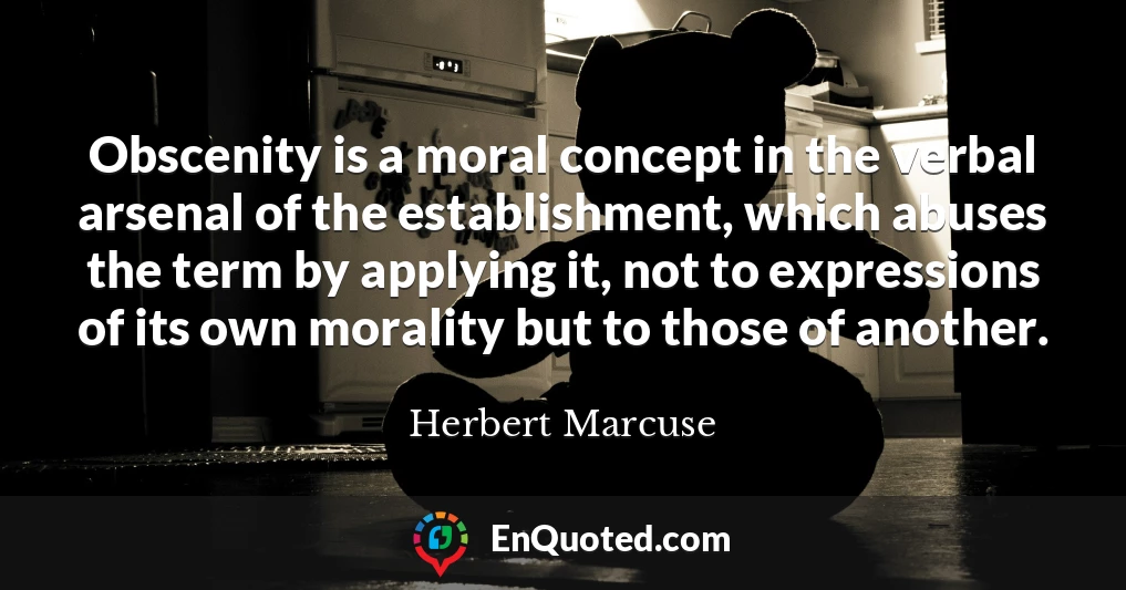 Obscenity is a moral concept in the verbal arsenal of the establishment, which abuses the term by applying it, not to expressions of its own morality but to those of another.