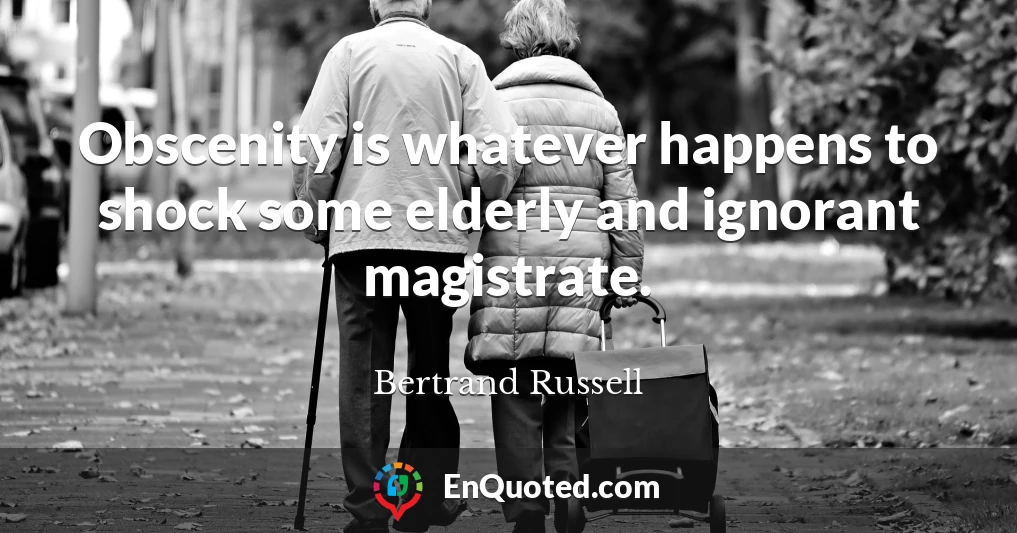 Obscenity is whatever happens to shock some elderly and ignorant magistrate.